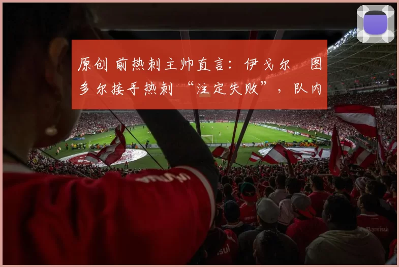 原创 前热刺主帅直言：伊戈尔・图多尔接手热刺 “注定失败”，队内氛围 “ toxic 至极”