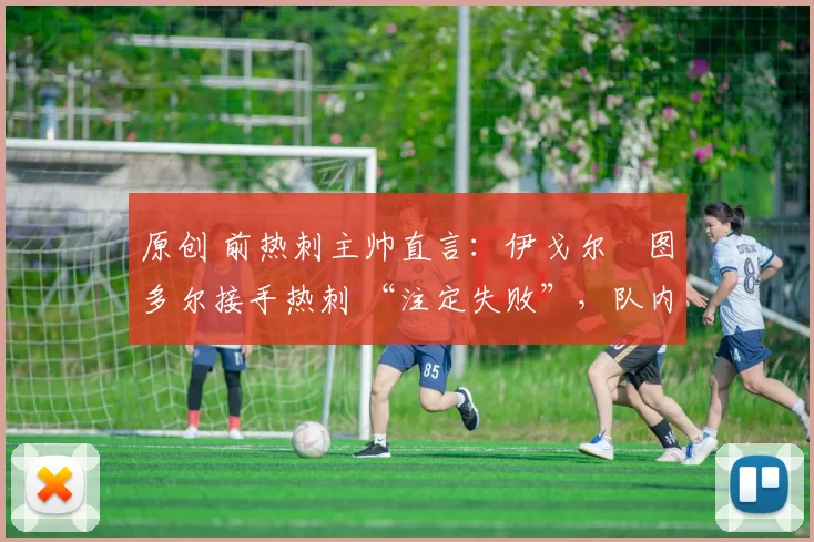 原创 前热刺主帅直言：伊戈尔・图多尔接手热刺 “注定失败”，队内氛围 “ toxic 至极”