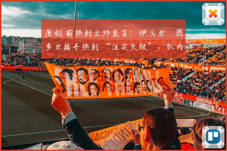 原创 前热刺主帅直言：伊戈尔・图多尔接手热刺 “注定失败”，队内氛围 “ toxic 至极”