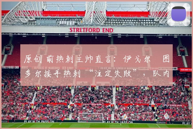 原创 前热刺主帅直言：伊戈尔・图多尔接手热刺 “注定失败”，队内氛围 “ toxic 至极”