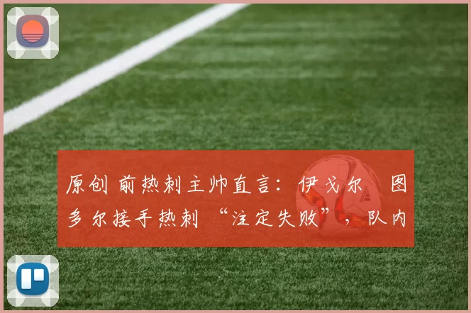 原创 前热刺主帅直言：伊戈尔・图多尔接手热刺 “注定失败”，队内氛围 “ toxic 至极”