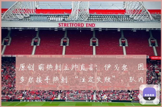 原创 前热刺主帅直言：伊戈尔・图多尔接手热刺 “注定失败”，队内氛围 “ toxic 至极”