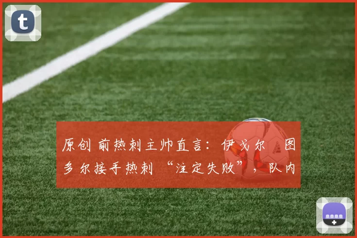 原创 前热刺主帅直言：伊戈尔・图多尔接手热刺 “注定失败”，队内氛围 “ toxic 至极”