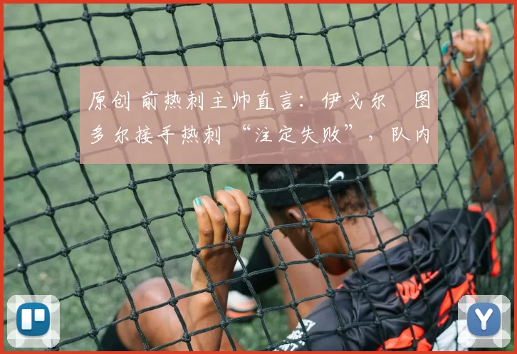 原创 前热刺主帅直言：伊戈尔・图多尔接手热刺 “注定失败”，队内氛围 “ toxic 至极”