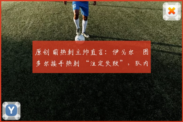 原创 前热刺主帅直言:伊戈尔・图多尔接手热刺 “注定失败”,队内氛围 “ toxic 至极”