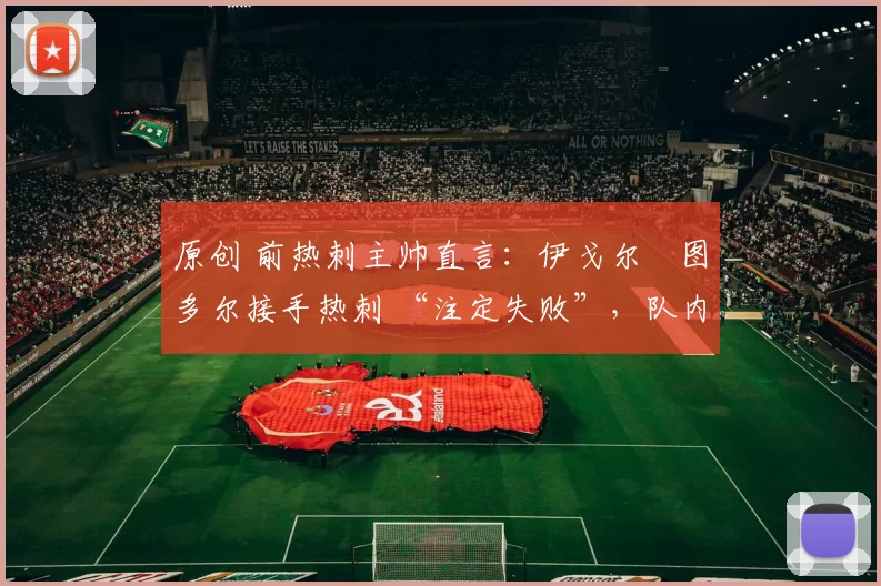 原创 前热刺主帅直言：伊戈尔・图多尔接手热刺 “注定失败”，队内氛围 “ toxic 至极”