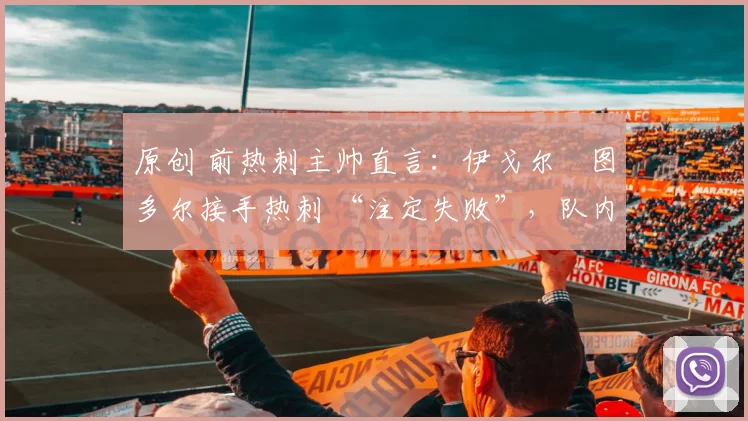 原创 前热刺主帅直言：伊戈尔・图多尔接手热刺 “注定失败”，队内氛围 “ toxic 至极”