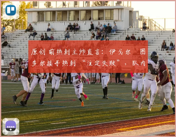 原创 前热刺主帅直言:伊戈尔・图多尔接手热刺 “注定失败”,队内氛围 “ toxic 至极”