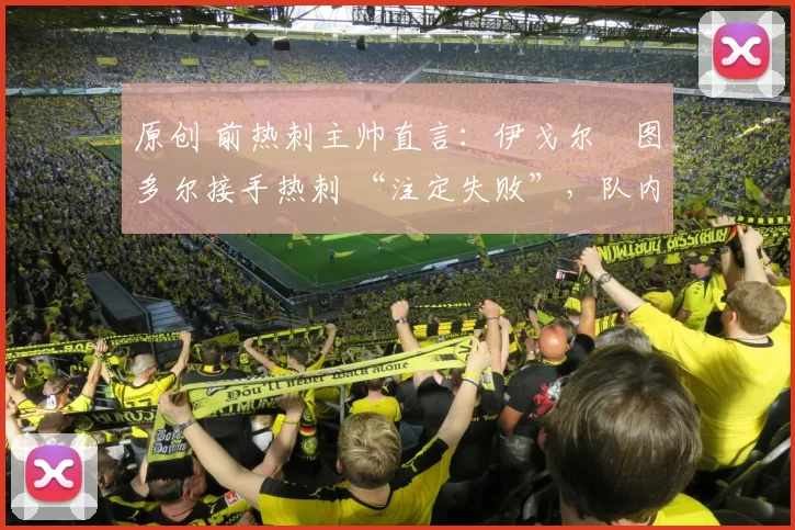 原创 前热刺主帅直言：伊戈尔・图多尔接手热刺 “注定失败”，队内氛围 “ toxic 至极”