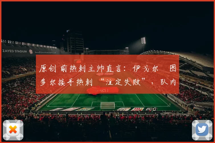 原创 前热刺主帅直言：伊戈尔・图多尔接手热刺 “注定失败”，队内氛围 “ toxic 至极”