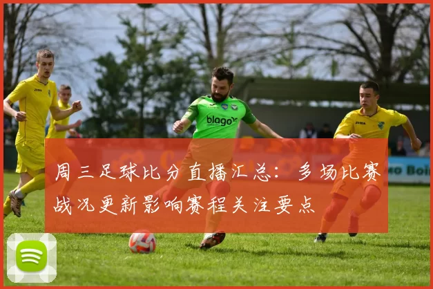 周三足球比分直播汇总：多场比赛战况更新影响赛程关注要点