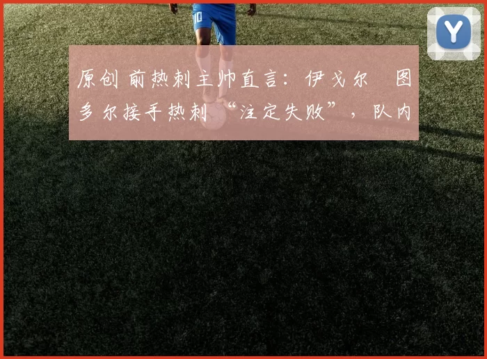 原创 前热刺主帅直言：伊戈尔・图多尔接手热刺 “注定失败”，队内氛围 “ toxic 至极”