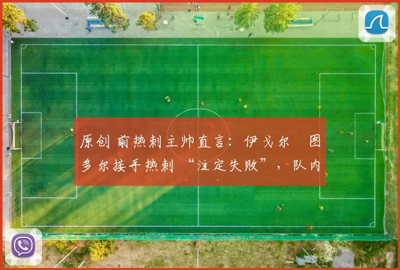 原创 前热刺主帅直言：伊戈尔・图多尔接手热刺 “注定失败”，队内氛围 “ toxic 至极”