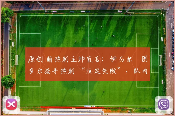 原创 前热刺主帅直言：伊戈尔・图多尔接手热刺 “注定失败”，队内氛围 “ toxic 至极”