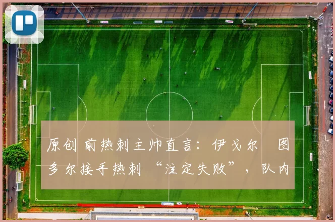 原创 前热刺主帅直言：伊戈尔・图多尔接手热刺 “注定失败”，队内氛围 “ toxic 至极”