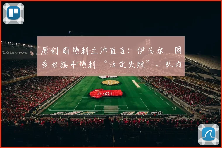 原创 前热刺主帅直言：伊戈尔・图多尔接手热刺 “注定失败”，队内氛围 “ toxic 至极”