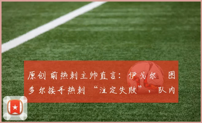 原创 前热刺主帅直言：伊戈尔・图多尔接手热刺 “注定失败”，队内氛围 “ toxic 至极”