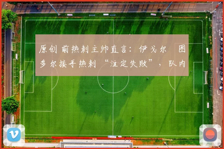 原创 前热刺主帅直言:伊戈尔・图多尔接手热刺 “注定失败”,队内氛围 “ toxic 至极”