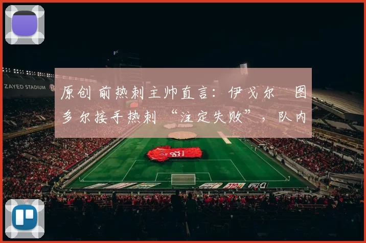 原创 前热刺主帅直言：伊戈尔・图多尔接手热刺 “注定失败”，队内氛围 “ toxic 至极”