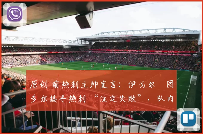 原创 前热刺主帅直言：伊戈尔・图多尔接手热刺 “注定失败”，队内氛围 “ toxic 至极”