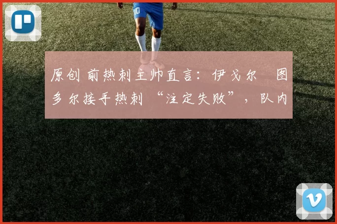 原创 前热刺主帅直言：伊戈尔・图多尔接手热刺 “注定失败”，队内氛围 “ toxic 至极”