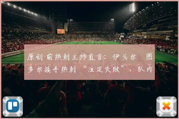 原创 前热刺主帅直言：伊戈尔・图多尔接手热刺 “注定失败”，队内氛围 “ toxic 至极”