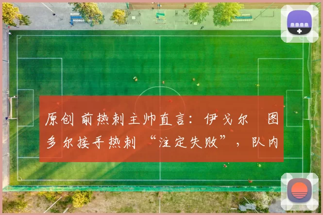 原创 前热刺主帅直言：伊戈尔・图多尔接手热刺 “注定失败”，队内氛围 “ toxic 至极”