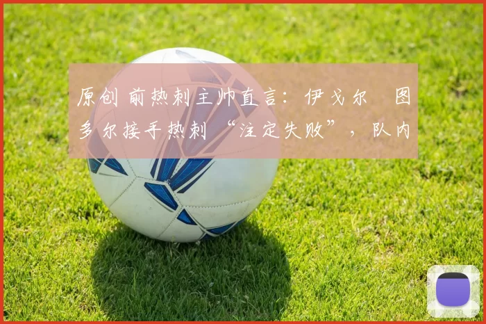 原创 前热刺主帅直言：伊戈尔・图多尔接手热刺 “注定失败”，队内氛围 “ toxic 至极”