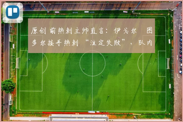 原创 前热刺主帅直言:伊戈尔・图多尔接手热刺 “注定失败”,队内氛围 “ toxic 至极”