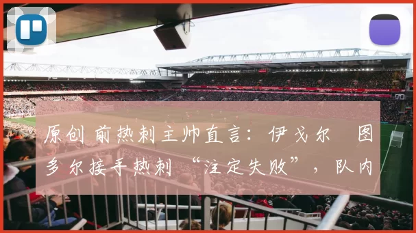 原创 前热刺主帅直言：伊戈尔・图多尔接手热刺 “注定失败”，队内氛围 “ toxic 至极”