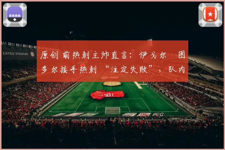 原创 前热刺主帅直言：伊戈尔・图多尔接手热刺 “注定失败”，队内氛围 “ toxic 至极”