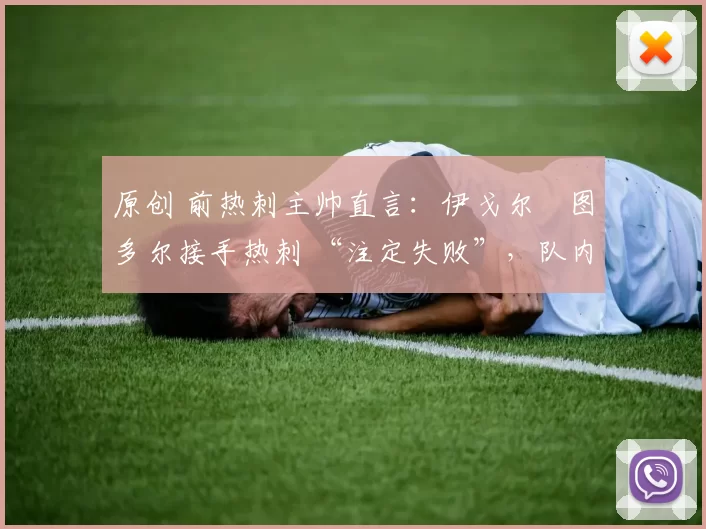 原创 前热刺主帅直言：伊戈尔・图多尔接手热刺 “注定失败”，队内氛围 “ toxic 至极”