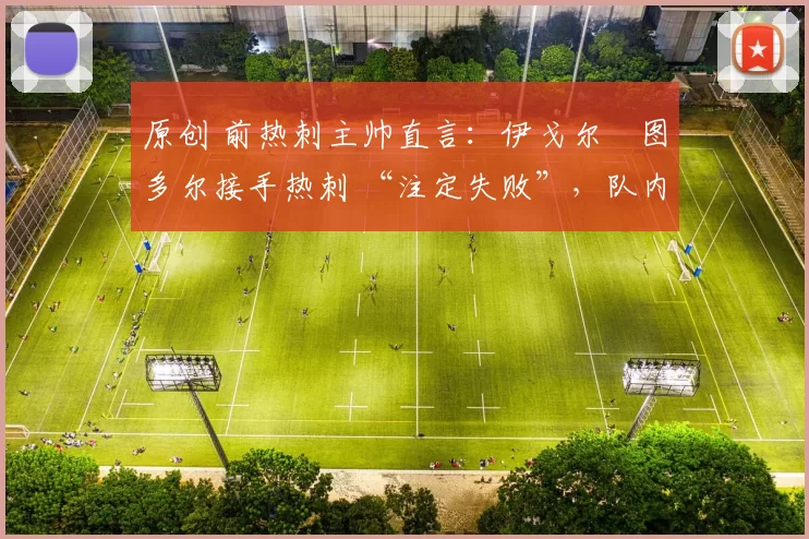 原创 前热刺主帅直言：伊戈尔・图多尔接手热刺 “注定失败”，队内氛围 “ toxic 至极”