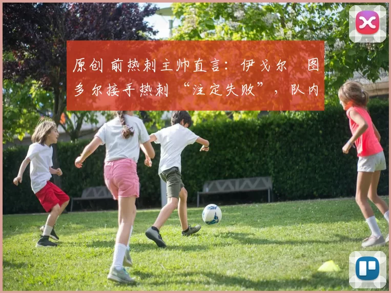 原创 前热刺主帅直言：伊戈尔・图多尔接手热刺 “注定失败”，队内氛围 “ toxic 至极”