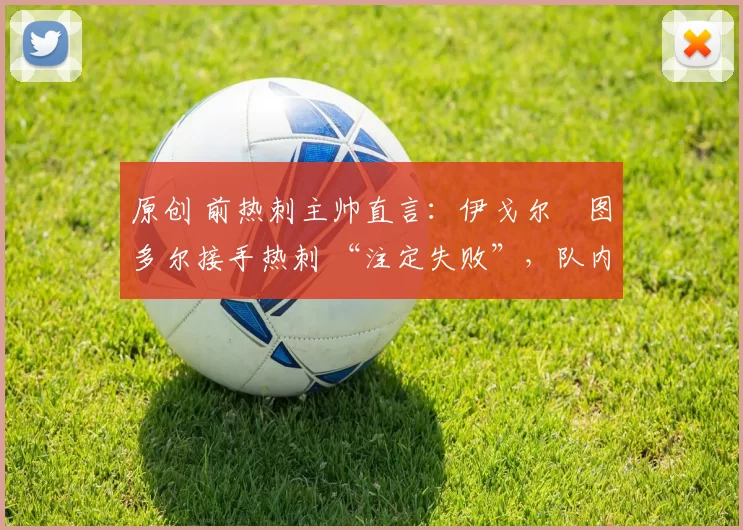 原创 前热刺主帅直言：伊戈尔・图多尔接手热刺 “注定失败”，队内氛围 “ toxic 至极”