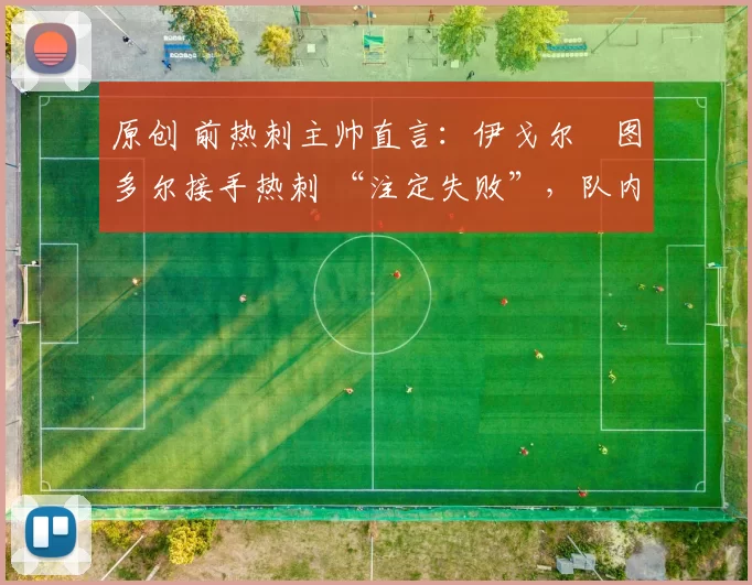 原创 前热刺主帅直言：伊戈尔・图多尔接手热刺 “注定失败”，队内氛围 “ toxic 至极”