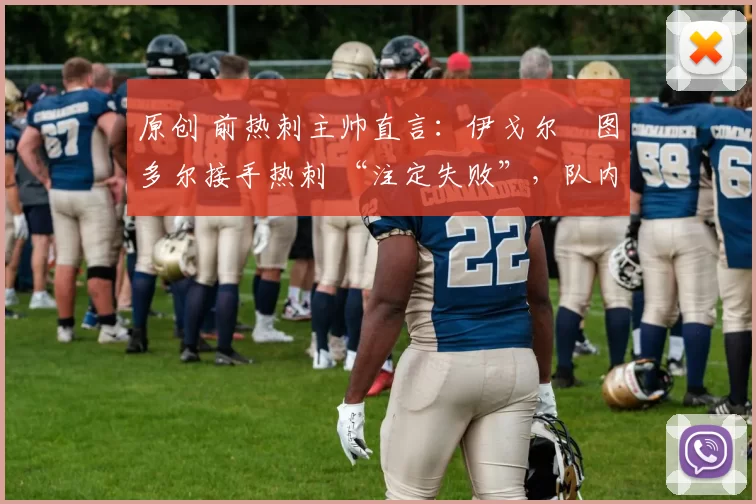 原创 前热刺主帅直言:伊戈尔・图多尔接手热刺 “注定失败”,队内氛围 “ toxic 至极”