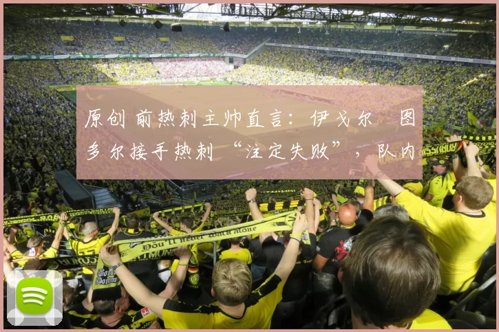 原创 前热刺主帅直言：伊戈尔・图多尔接手热刺 “注定失败”，队内氛围 “ toxic 至极”