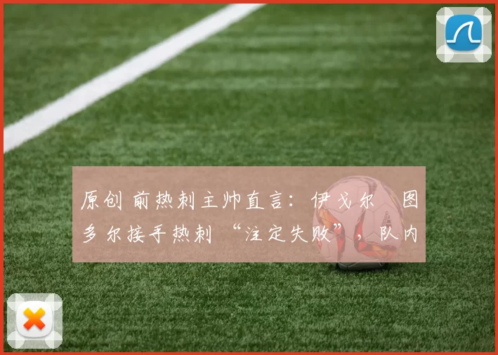 原创 前热刺主帅直言：伊戈尔・图多尔接手热刺 “注定失败”，队内氛围 “ toxic 至极”