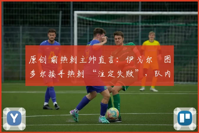 原创 前热刺主帅直言：伊戈尔・图多尔接手热刺 “注定失败”，队内氛围 “ toxic 至极”