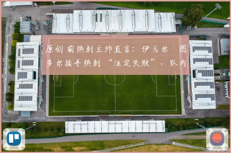 原创 前热刺主帅直言：伊戈尔・图多尔接手热刺 “注定失败”，队内氛围 “ toxic 至极”