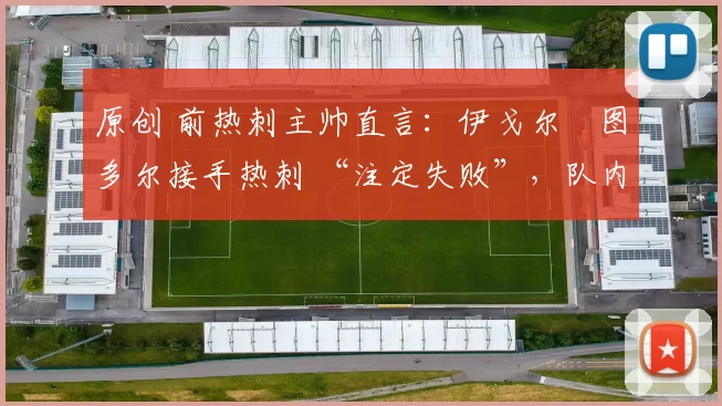 原创 前热刺主帅直言：伊戈尔・图多尔接手热刺 “注定失败”，队内氛围 “ toxic 至极”
