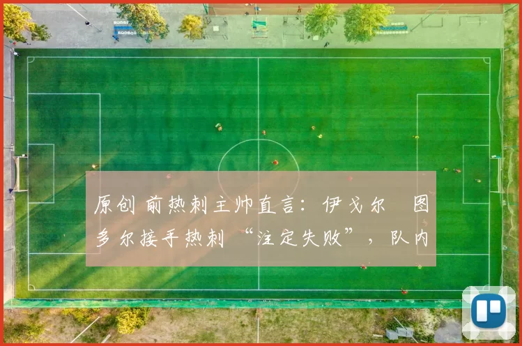 原创 前热刺主帅直言：伊戈尔・图多尔接手热刺 “注定失败”，队内氛围 “ toxic 至极”