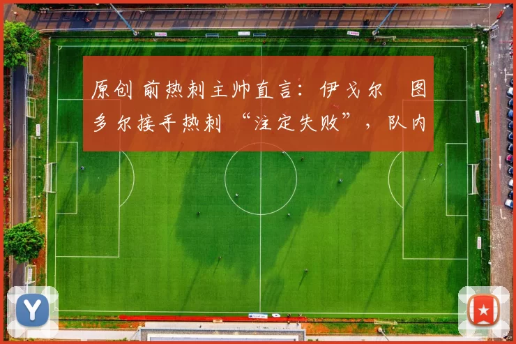 原创 前热刺主帅直言：伊戈尔・图多尔接手热刺 “注定失败”，队内氛围 “ toxic 至极”