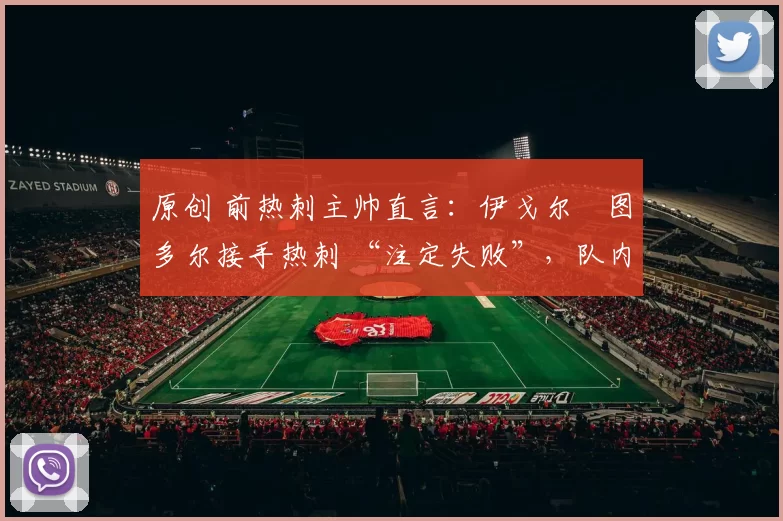原创 前热刺主帅直言：伊戈尔・图多尔接手热刺 “注定失败”，队内氛围 “ toxic 至极”