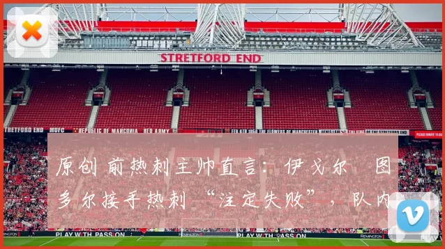 原创 前热刺主帅直言：伊戈尔・图多尔接手热刺 “注定失败”，队内氛围 “ toxic 至极”