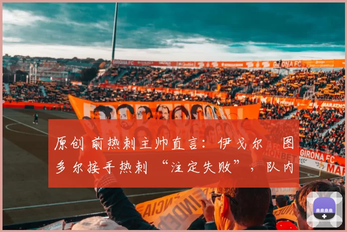 原创 前热刺主帅直言：伊戈尔・图多尔接手热刺 “注定失败”，队内氛围 “ toxic 至极”