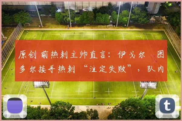 原创 前热刺主帅直言：伊戈尔・图多尔接手热刺 “注定失败”，队内氛围 “ toxic 至极”