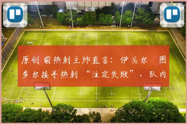 原创 前热刺主帅直言：伊戈尔・图多尔接手热刺 “注定失败”，队内氛围 “ toxic 至极”