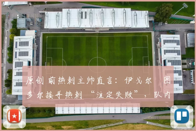 原创 前热刺主帅直言:伊戈尔・图多尔接手热刺 “注定失败”,队内氛围 “ toxic 至极”